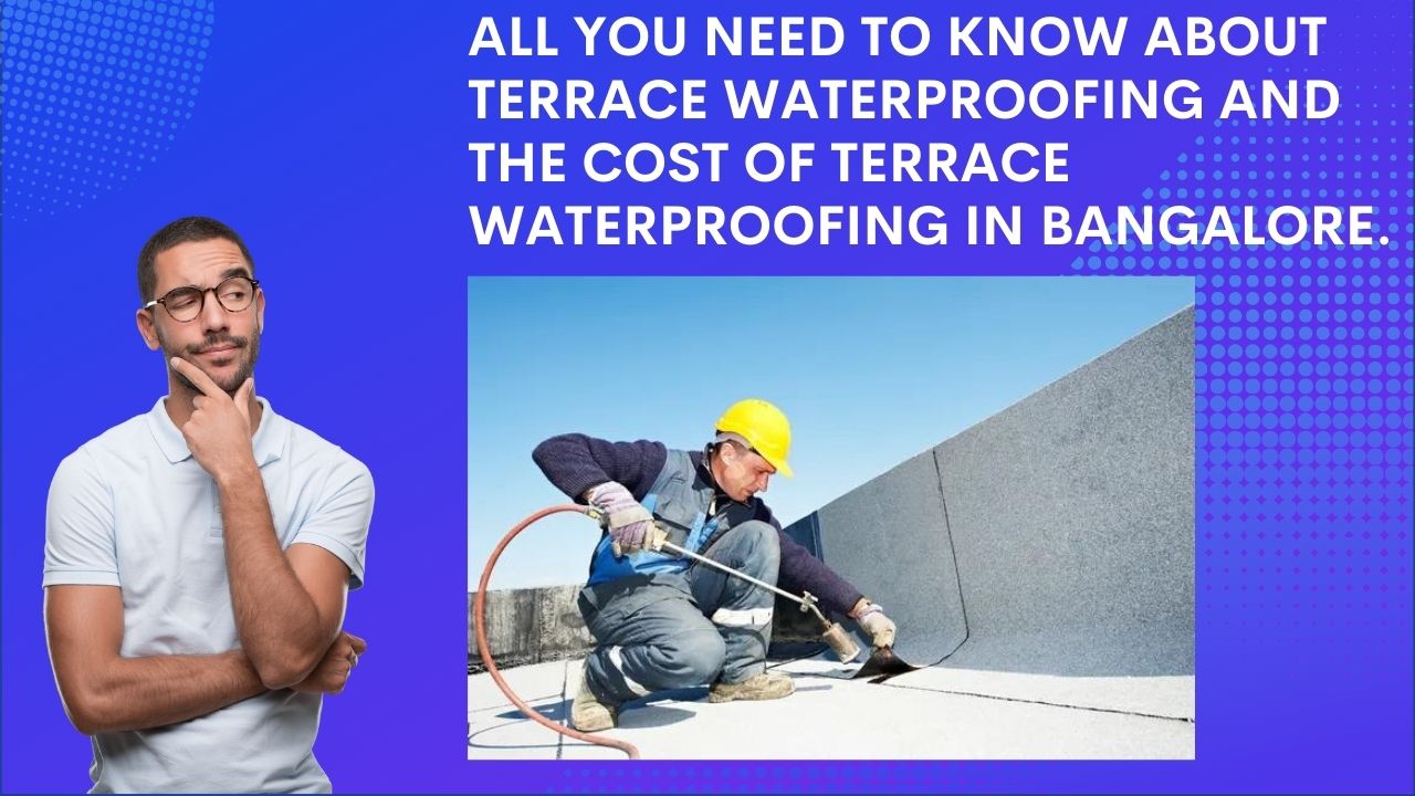All you need to know about terrace waterproofing and the cost of terrace waterproofing in Bangalore.